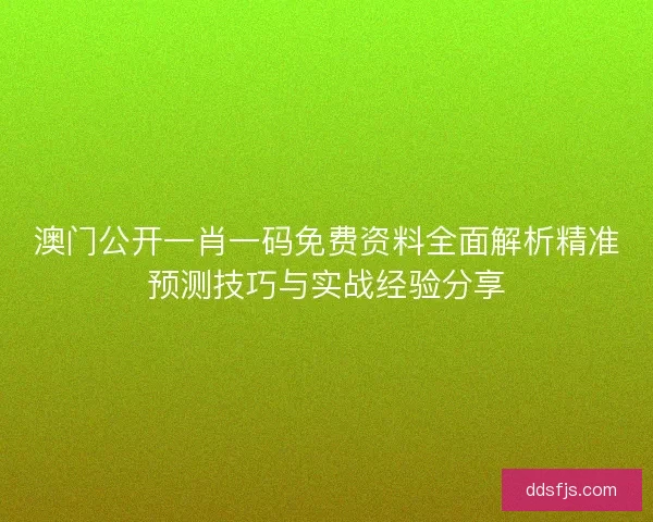 澳门公开一肖一码免费资料全面解析精准预测技巧与实战经验分享