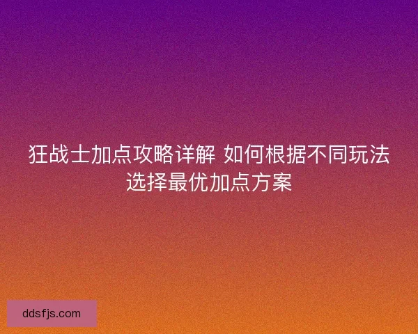 狂战士加点攻略详解 如何根据不同玩法选择最优加点方案
