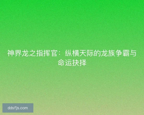 神界龙之指挥官：纵横天际的龙族争霸与命运抉择