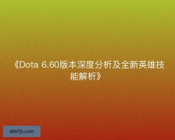 《Dota 6.60版本深度分析及全新英雄技能解析》