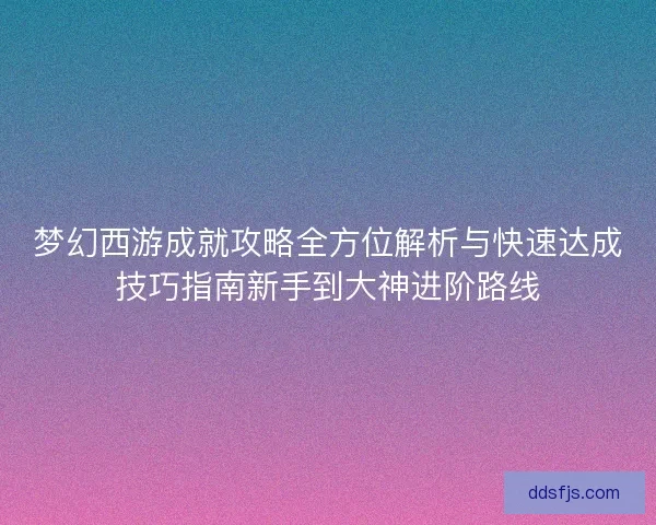 梦幻西游成就攻略全方位解析与快速达成技巧指南新手到大神进阶路线