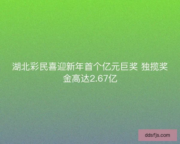 湖北彩民喜迎新年首个亿元巨奖 独揽奖金高达2.67亿