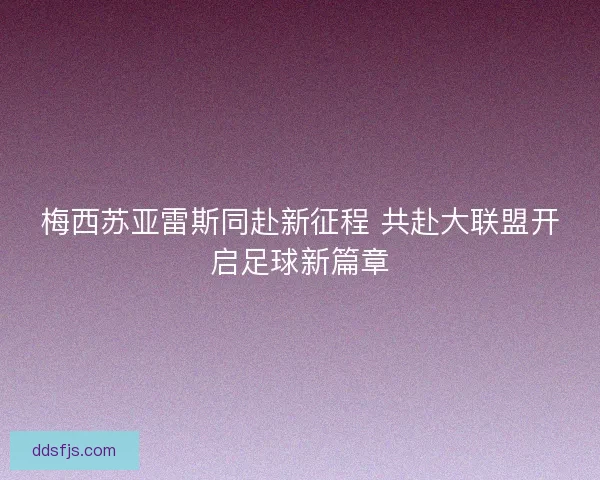 梅西苏亚雷斯同赴新征程 共赴大联盟开启足球新篇章