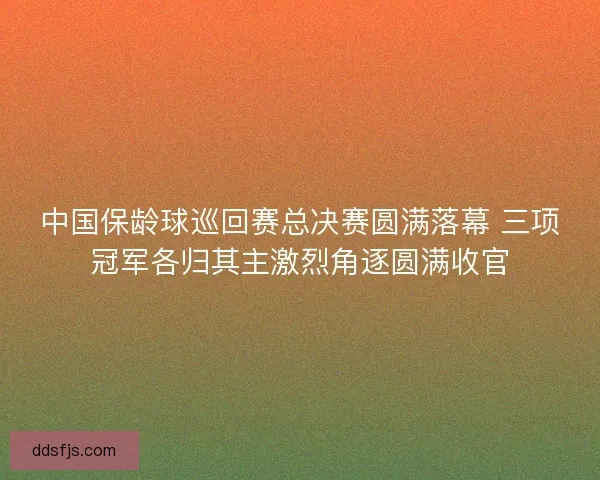 中国保龄球巡回赛总决赛圆满落幕 三项冠军各归其主激烈角逐圆满收官