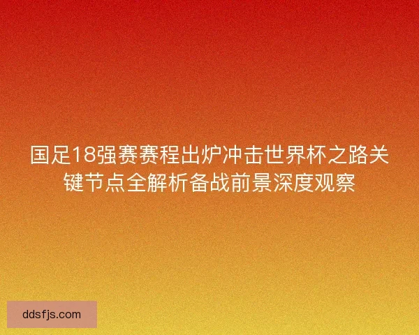 国足18强赛赛程出炉冲击世界杯之路关键节点全解析备战前景深度观察