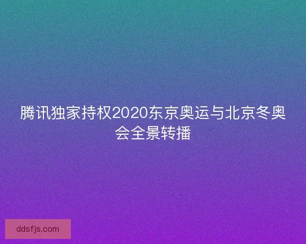 腾讯独家持权2020东京奥运与北京冬奥会全景转播