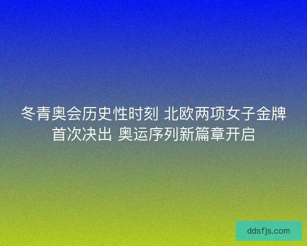 冬青奥会历史性时刻 北欧两项女子金牌首次决出 奥运序列新篇章开启